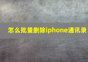 怎么批量删除iphone通讯录