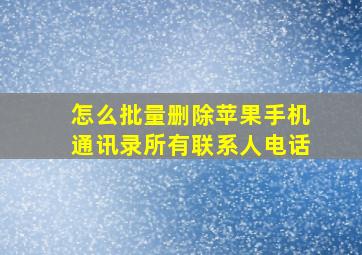 怎么批量删除苹果手机通讯录所有联系人电话