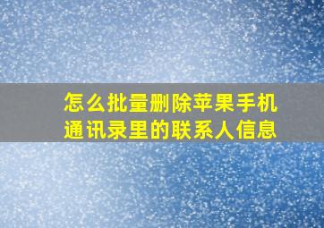 怎么批量删除苹果手机通讯录里的联系人信息