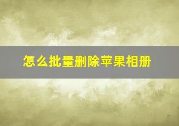 怎么批量删除苹果相册