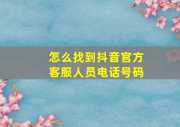 怎么找到抖音官方客服人员电话号码