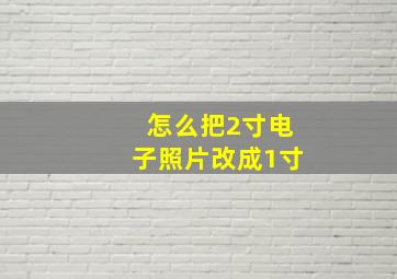 怎么把2寸电子照片改成1寸