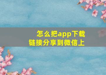 怎么把app下载链接分享到微信上