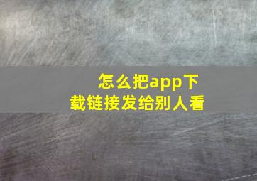 怎么把app下载链接发给别人看