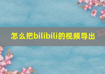 怎么把bilibili的视频导出