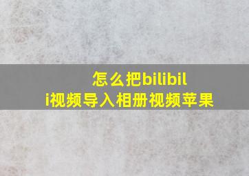 怎么把bilibili视频导入相册视频苹果