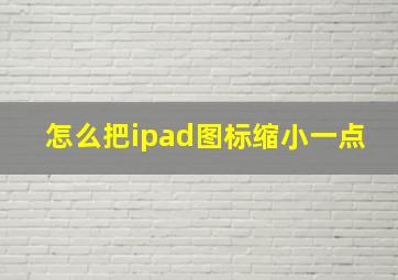 怎么把ipad图标缩小一点