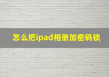 怎么把ipad相册加密码锁