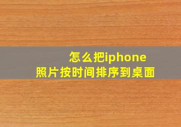 怎么把iphone照片按时间排序到桌面