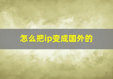 怎么把ip变成国外的