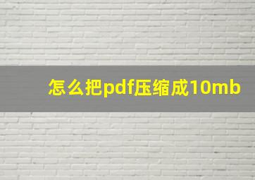 怎么把pdf压缩成10mb