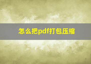 怎么把pdf打包压缩