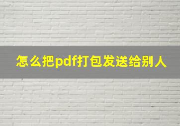 怎么把pdf打包发送给别人