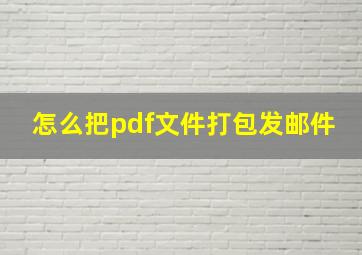 怎么把pdf文件打包发邮件