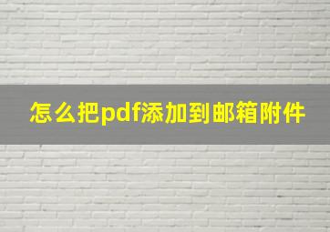 怎么把pdf添加到邮箱附件