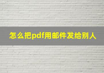 怎么把pdf用邮件发给别人