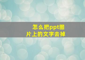 怎么把ppt图片上的文字去掉