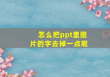 怎么把ppt里图片的字去掉一点呢