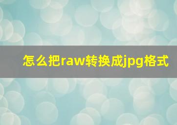 怎么把raw转换成jpg格式