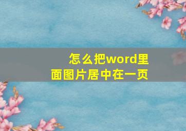 怎么把word里面图片居中在一页