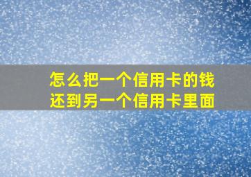 怎么把一个信用卡的钱还到另一个信用卡里面