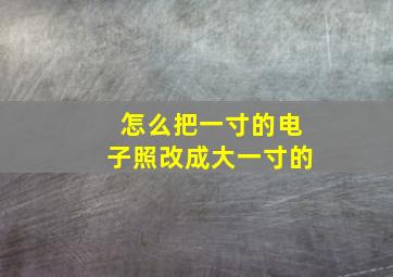 怎么把一寸的电子照改成大一寸的