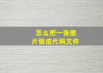 怎么把一张图片做成代码文件