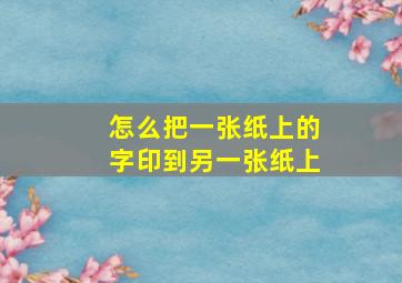 怎么把一张纸上的字印到另一张纸上