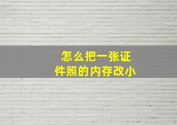 怎么把一张证件照的内存改小