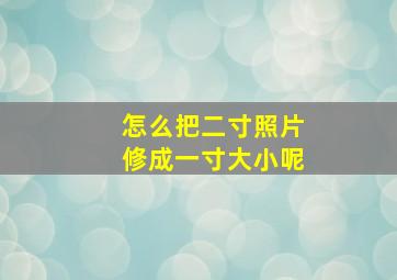 怎么把二寸照片修成一寸大小呢