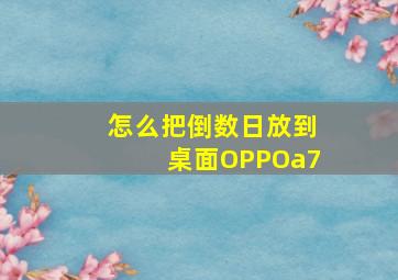 怎么把倒数日放到桌面OPPOa7