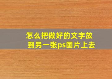 怎么把做好的文字放到另一张ps图片上去