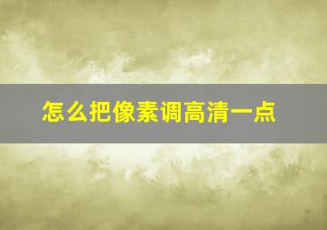 怎么把像素调高清一点