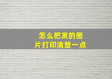 怎么把发的图片打印清楚一点