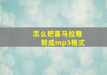 怎么把喜马拉雅转成mp3格式