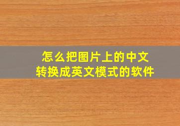 怎么把图片上的中文转换成英文模式的软件