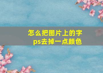 怎么把图片上的字ps去掉一点颜色