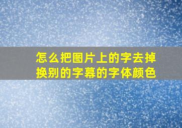 怎么把图片上的字去掉换别的字幕的字体颜色