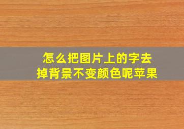 怎么把图片上的字去掉背景不变颜色呢苹果