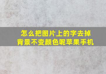 怎么把图片上的字去掉背景不变颜色呢苹果手机