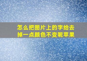 怎么把图片上的字给去掉一点颜色不变呢苹果