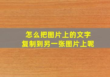 怎么把图片上的文字复制到另一张图片上呢