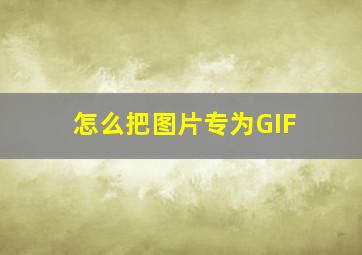 怎么把图片专为GIF