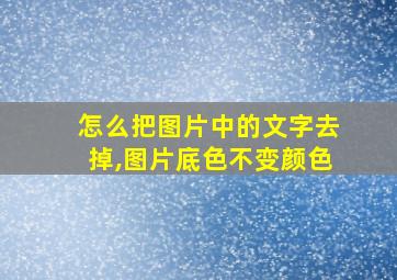 怎么把图片中的文字去掉,图片底色不变颜色