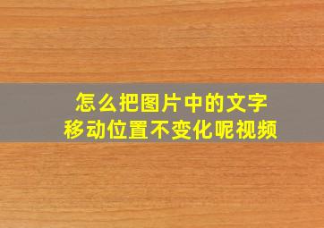 怎么把图片中的文字移动位置不变化呢视频