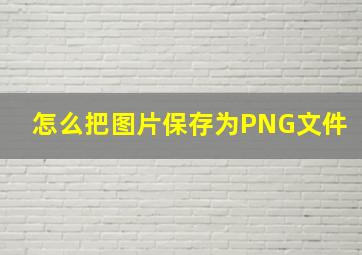 怎么把图片保存为PNG文件