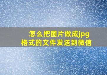 怎么把图片做成jpg格式的文件发送到微信