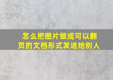 怎么把图片做成可以翻页的文档形式发送给别人