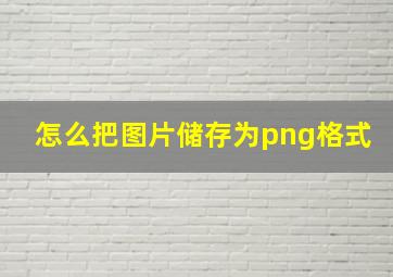 怎么把图片储存为png格式