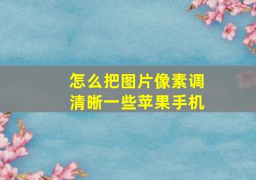 怎么把图片像素调清晰一些苹果手机